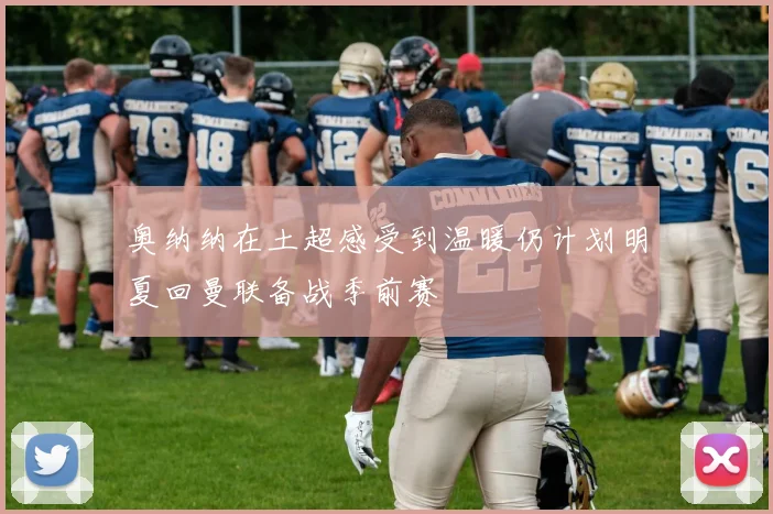 奥纳纳在土超感受到温暖仍计划明夏回曼联备战季前赛