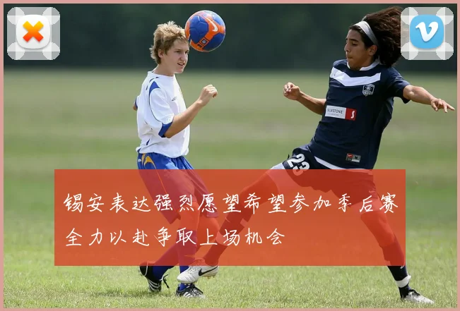 锡安表达强烈愿望希望参加季后赛全力以赴争取上场机会