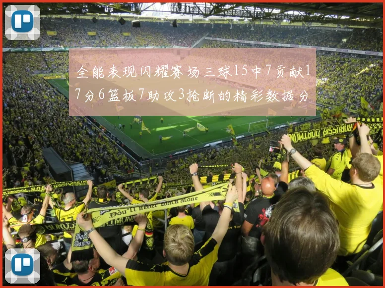 全能表现闪耀赛场三球15中7贡献17分6篮板7助攻3抢断的精彩数据分析
