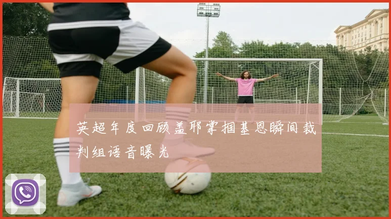 英超年度回顾盖耶掌掴基恩瞬间裁判组语音曝光