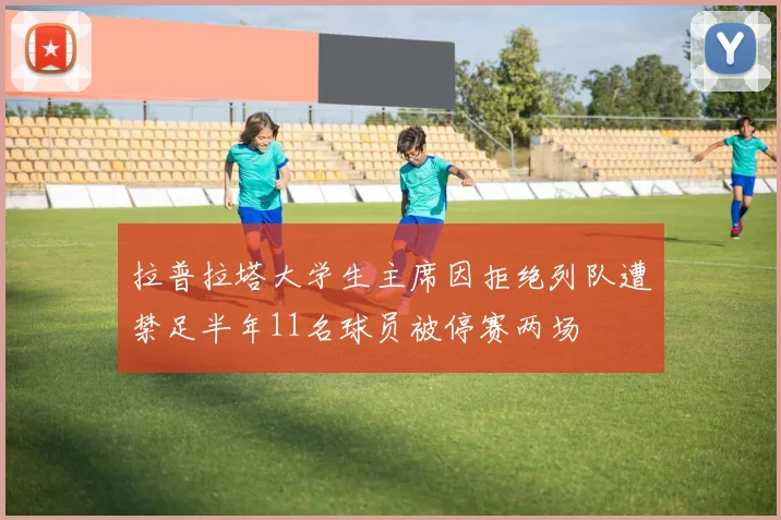 拉普拉塔大学生主席因拒绝列队遭禁足半年11名球员被停赛两场