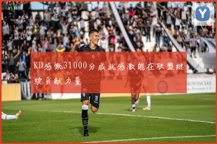 KD感慨31000分成就感激能在联盟继续贡献力量