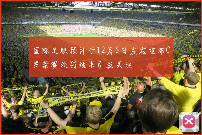 国际足联预计于12月5日左右宣布C罗禁赛处罚结果引发关注