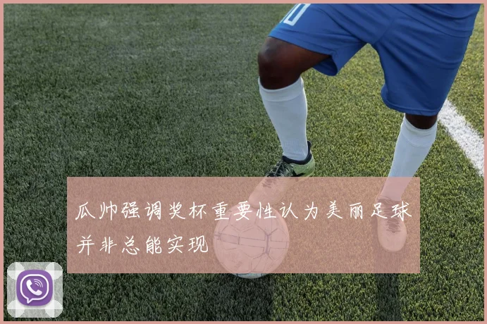 瓜帅强调奖杯重要性认为美丽足球并非总能实现