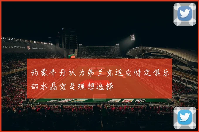 西蒙乔丹认为弗兰克适合特定俱乐部水晶宫是理想选择