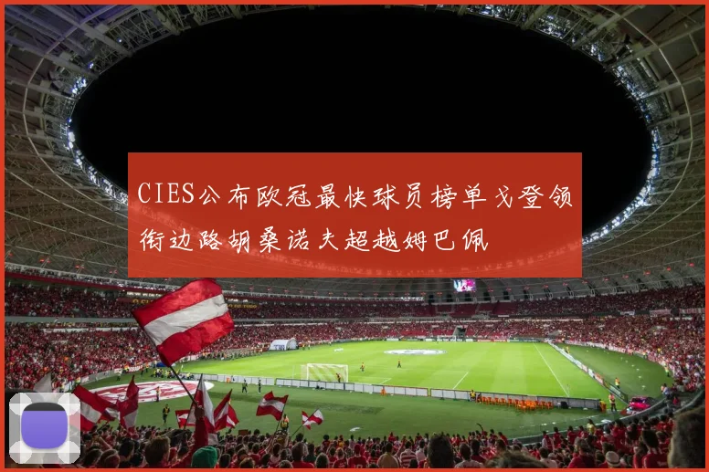CIES公布欧冠最快球员榜单戈登领衔边路胡桑诺夫超越姆巴佩