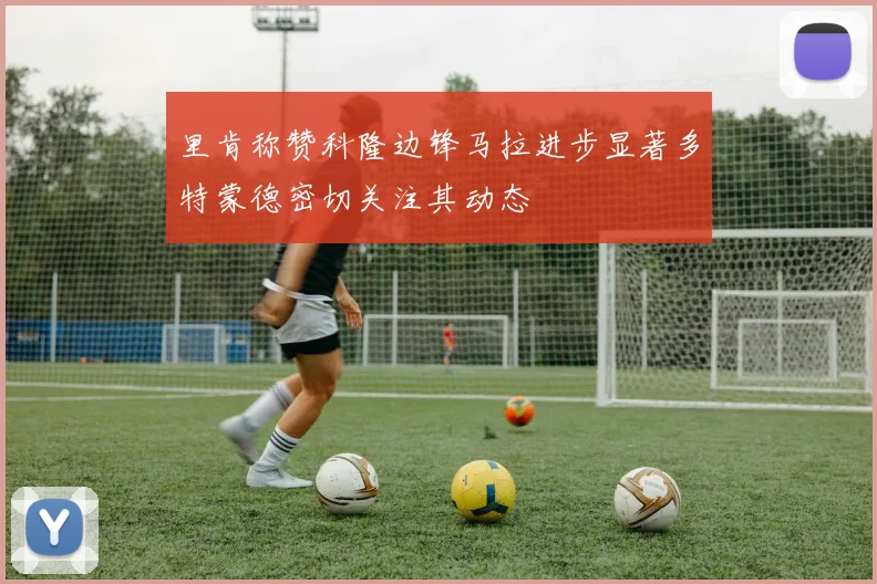 里肯称赞科隆边锋马拉进步显著多特蒙德密切关注其动态