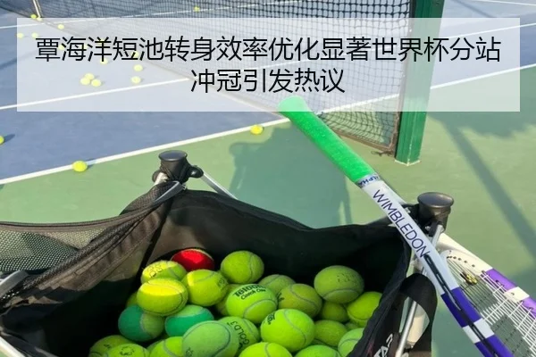 覃海洋短池转身效率优化显著世界杯分站冲冠引发热议 | TianBoSports